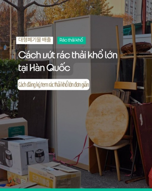 Cách vứt rác thải khổ lớn: Đồ điện gia dụng và nội thất tại Hàn Quốc